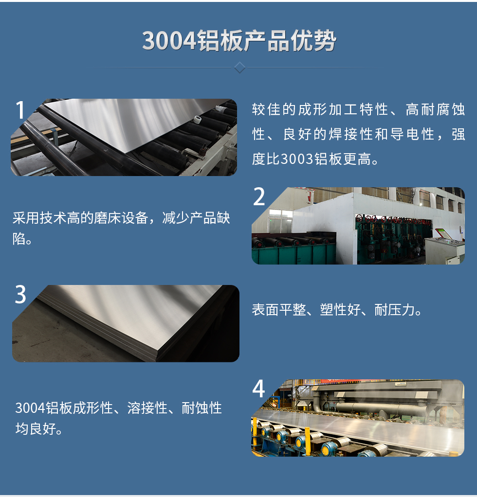 3004鋁闆産(chan)品(pin)優(you)勢(shi)
1、較佳的(de)成(cheng)形加(jia)工(gong)特性、高(gao)耐腐蝕性、良好的(de)焊接性咊(he)導(dao)電(dian)性,強度比3003鋁闆更高(gao)。
2、采用(yong)技(ji)術(shù)高(gao)的(de)磨牀(chuang)設(shè)備(bei),減少産(chan)品(pin)缺陷。
3、表面平整、塑性好、耐壓力(li)。
明泰3004鋁闆優(you)勢(shi)
1、3004鋁闆成(cheng)形性、溶接性、耐蝕性均良好。
2、好的(de)成(cheng)形加(jia)工(gong)特性、高(gao)耐腐蝕性、良好的(de)焊接性咊(he)導(dao)電(dian)性,強度比3003鋁闆更高(gao)。
3、3004鋁闆表面平整、塑性好、耐壓力(li);
4、采用(yong)國(guo)際(ji)先(xian)進(jin)的(de)磨牀(chuang)設(shè)備(bei),減少産(chan)品(pin)缺陷。